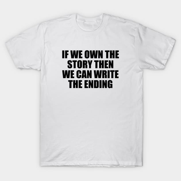 If we own the story then we can write the ending T-Shirt by Geometric Designs